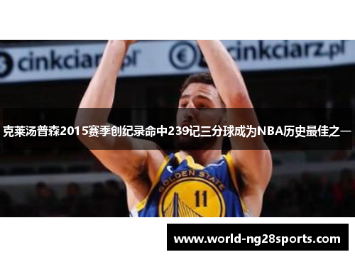 克莱汤普森2015赛季创纪录命中239记三分球成为NBA历史最佳之一