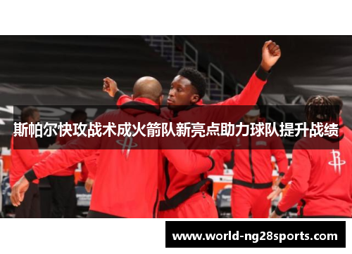 斯帕尔快攻战术成火箭队新亮点助力球队提升战绩