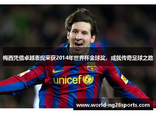 梅西凭借卓越表现荣获2014年世界杯金球奖，成就传奇足球之路