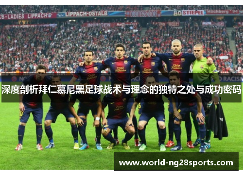 深度剖析拜仁慕尼黑足球战术与理念的独特之处与成功密码