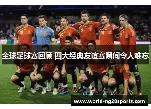 全球足球赛回顾 四大经典友谊赛瞬间令人难忘