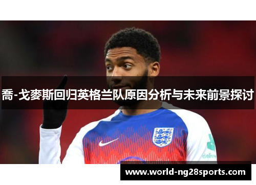 喬-戈麥斯回归英格兰队原因分析与未来前景探讨