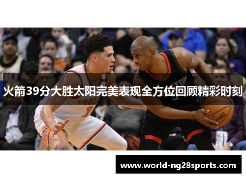 火箭39分大胜太阳完美表现全方位回顾精彩时刻
