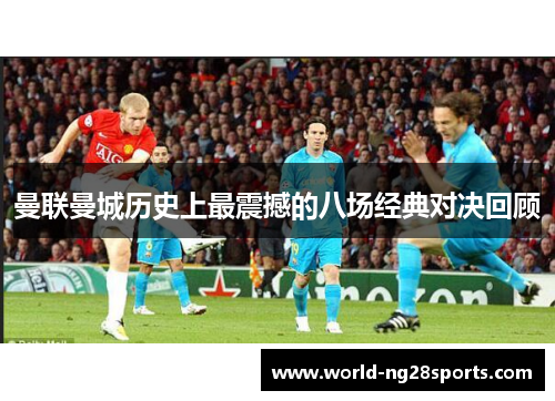 曼联曼城历史上最震撼的八场经典对决回顾