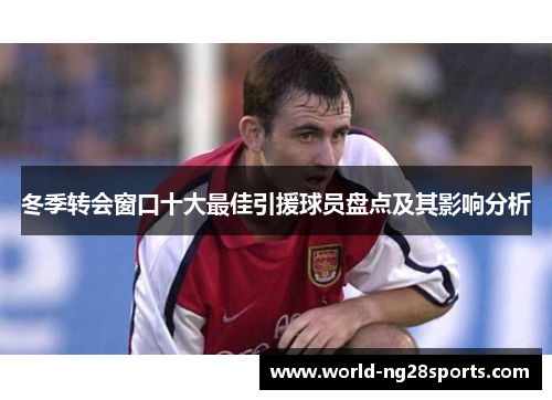 冬季转会窗口十大最佳引援球员盘点及其影响分析