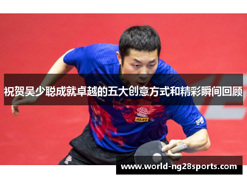 祝贺吴少聪成就卓越的五大创意方式和精彩瞬间回顾