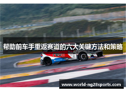 帮助前车手重返赛道的六大关键方法和策略