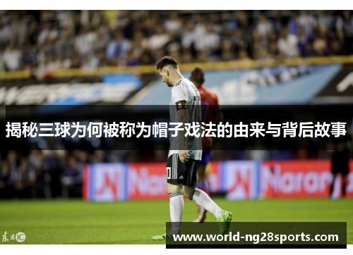 揭秘三球为何被称为帽子戏法的由来与背后故事