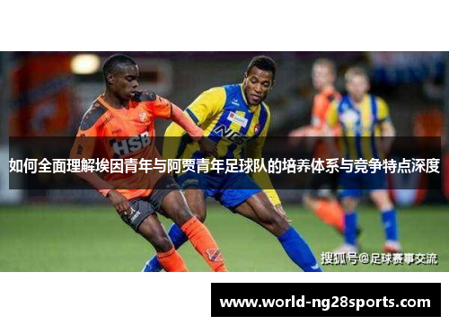 如何全面理解埃因青年与阿贾青年足球队的培养体系与竞争特点深度