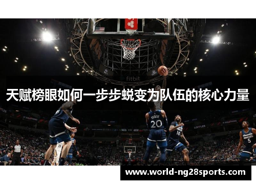 天赋榜眼如何一步步蜕变为队伍的核心力量 天赋榜眼如何一步步蜕变为队伍的核心力量