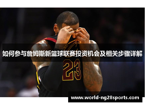 如何参与詹姆斯新篮球联赛投资机会及相关步骤详解 如何参与詹姆斯新篮球联赛投资机会及相关步骤详解