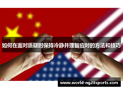 如何在面对质疑时保持冷静并理智应对的方法和技巧
