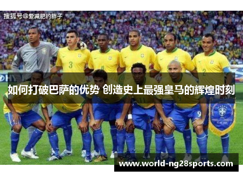 如何打破巴萨的优势 创造史上最强皇马的辉煌时刻