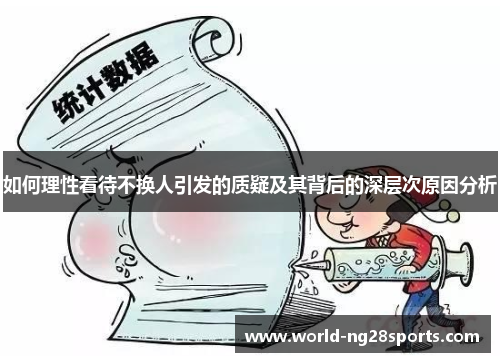 如何理性看待不换人引发的质疑及其背后的深层次原因分析 如何理性看待不换人引发的质疑及其背后的深层次原因分析
