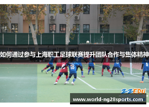 如何通过参与上海职工足球联赛提升团队合作与集体精神 如何通过参与上海职工足球联赛提升团队合作与集体精神