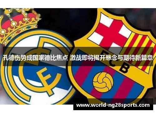 孔德伤势成国家德比焦点 激战即将揭开悬念与期待新篇章