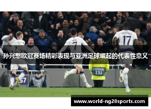 孙兴慜欧冠赛场精彩表现与亚洲足球崛起的代表性意义 孙兴慜欧冠赛场精彩表现与亚洲足球崛起的代表性意义