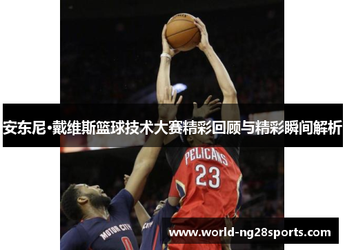 安东尼·戴维斯篮球技术大赛精彩回顾与精彩瞬间解析
