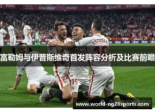 富勒姆与伊普斯维奇首发阵容分析及比赛前瞻 富勒姆与伊普斯维奇首发阵容分析及比赛前瞻