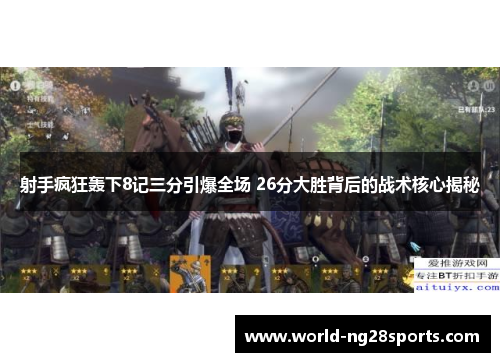 射手疯狂轰下8记三分引爆全场 26分大胜背后的战术核心揭秘 射手疯狂轰下8记三分引爆全场 26分大胜背后的战术核心揭秘
