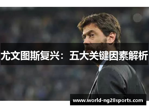 尤文图斯复兴:五大关键因素解析 尤文图斯复兴:五大关键因素解析