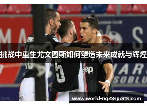 挑战中重生尤文图斯如何塑造未来成就与辉煌
