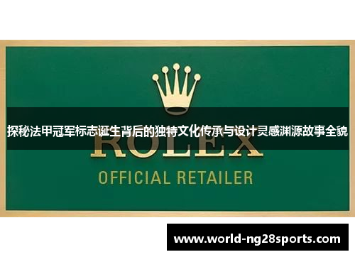探秘法甲冠军标志诞生背后的独特文化传承与设计灵感渊源故事全貌 探秘法甲冠军标志诞生背后的独特文化传承与设计灵感渊源故事全貌